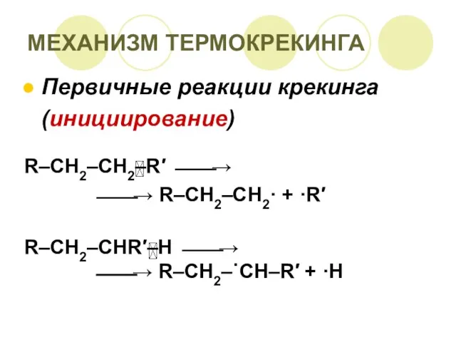 МЕХАНИЗМ ТЕРМОКРЕКИНГА Первичные реакции крекинга (инициирование) R–CH2–CH2–R′ ⎯⎯→ ⎯⎯→ R–CH2–CH2·