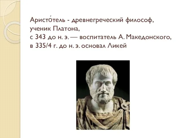 Аристо́тель - древнегреческий философ, ученик Платона, с 343 до н. э. — воспитатель
