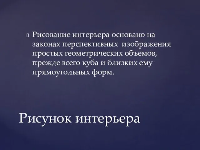 Рисование интерьера основано на законах перспективных изображения простых геометрических объемов, прежде всего куба