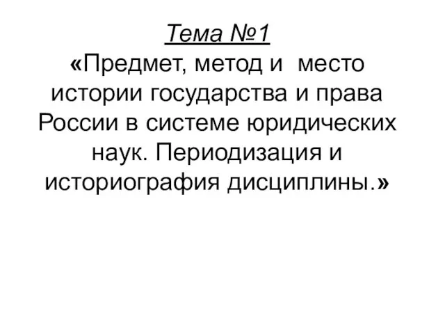 Тема №1 «Предмет, метод и место истории государства и права России в системе
