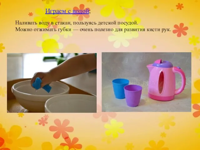 Играем с водой; Наливать воду в стакан, пользуясь детской посудой.