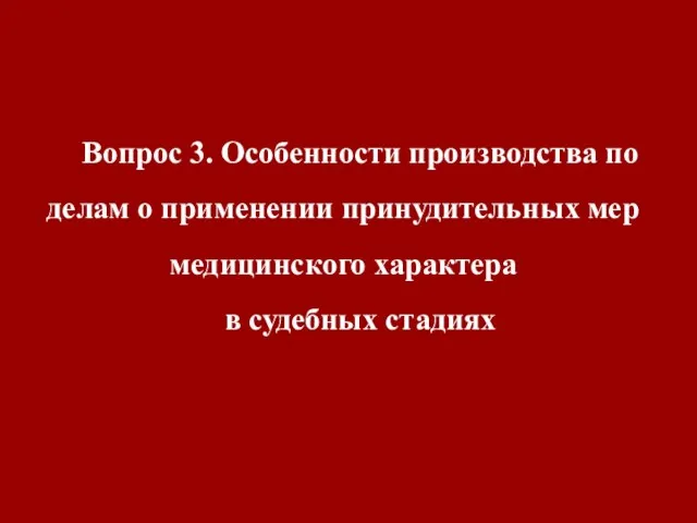 Вопрос 3. Особенности производства по делам о применении принудительных мер медицинского характера в судебных стадиях