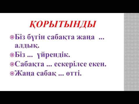 ҚОРЫТЫНДЫ Біз бүгін сабақта жаңа ... алдық. Біз ... үйрендік.