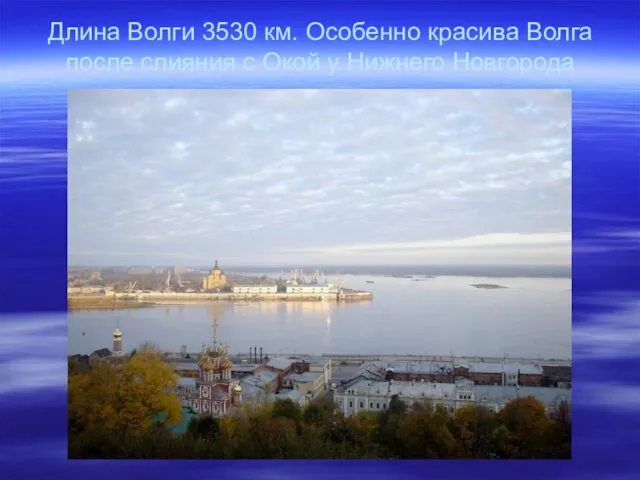 Длина Волги 3530 км. Особенно красива Волга после слияния с Окой у Нижнего Новгорода