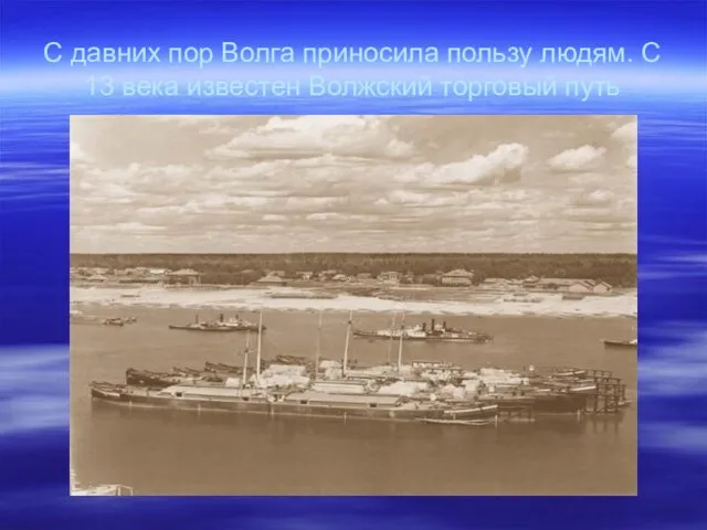 С давних пор Волга приносила пользу людям. С 13 века известен Волжский торговый путь
