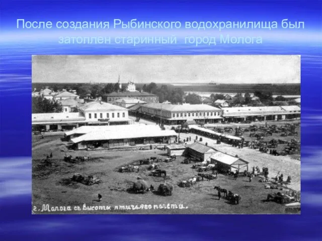 После создания Рыбинского водохранилища был затоплен старинный город Молога