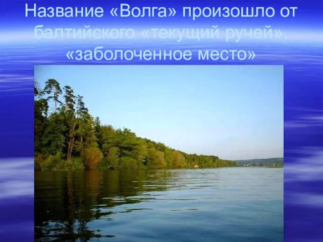 Название «Волга» произошло от балтийского «текущий ручей», «заболоченное место»