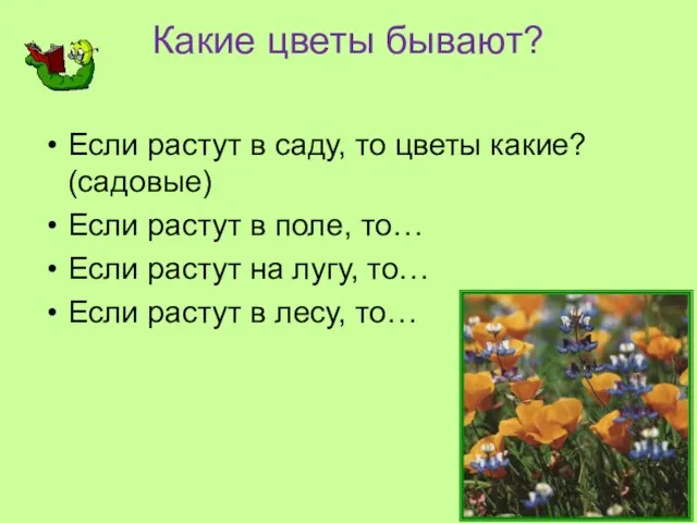 Какие цветы бывают? Если растут в саду, то цветы какие? (садовые) Если растут