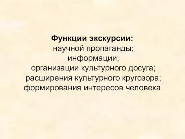 Функции экскурсии: научной пропаганды; информации; организации культурного досуга; расширения культурного кругозора; формирования интересов человека.