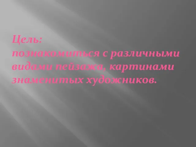 Цель: познакомиться с различными видами пейзажа, картинами знаменитых художников.