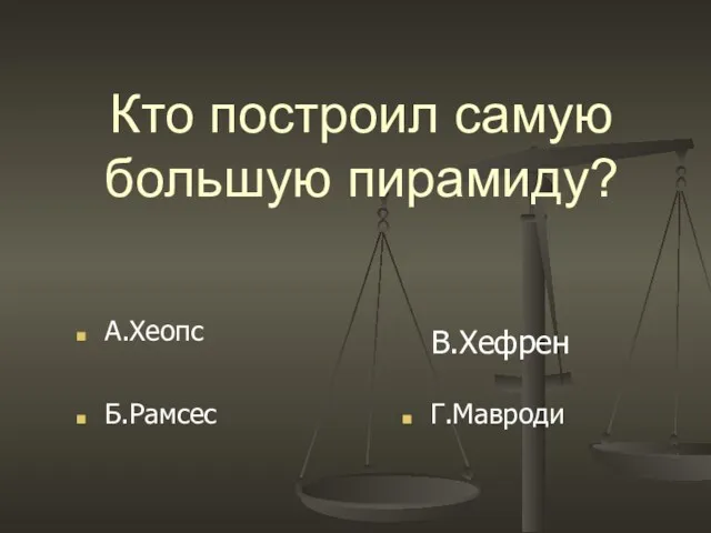 Кто построил самую большую пирамиду? В.Хефрен Б.Рамсес А.Хеопс Г.Мавроди