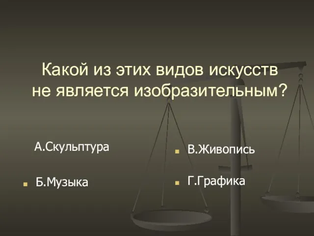 Какой из этих видов искусств не является изобразительным? Б.Музыка А.Скульптура Г.Графика В.Живопись