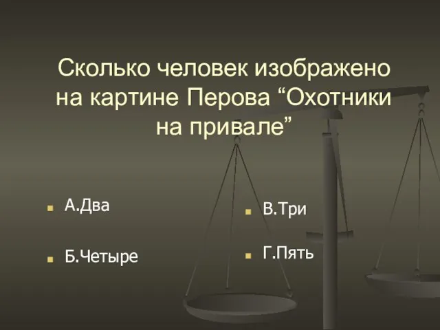 Сколько человек изображено на картине Перова “Охотники на привале” Б.Четыре А.Два Г.Пять В.Три