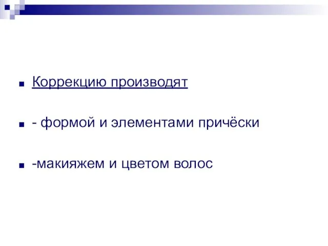 Коррекцию производят - формой и элементами причёски -макияжем и цветом волос