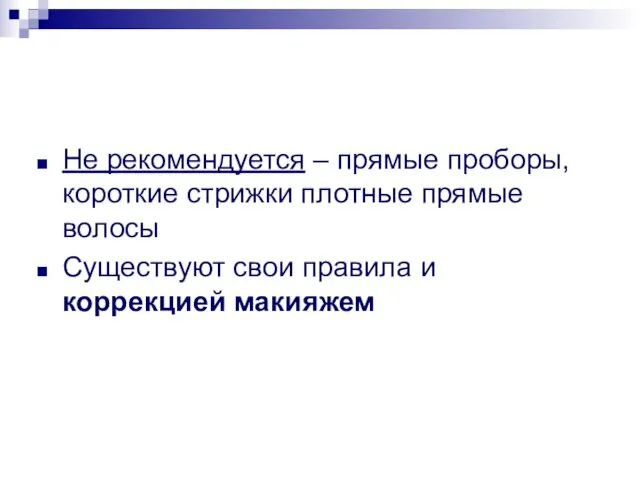 Не рекомендуется – прямые проборы, короткие стрижки плотные прямые волосы Существуют свои правила и коррекцией макияжем