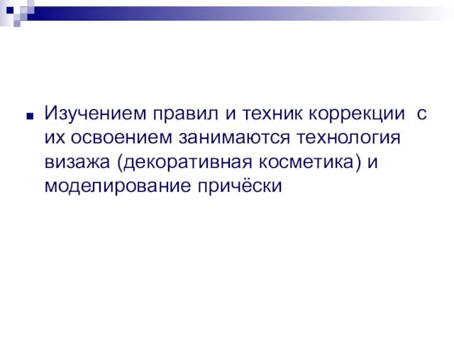 Изучением правил и техник коррекции с их освоением занимаются технология визажа (декоративная косметика) и моделирование причёски