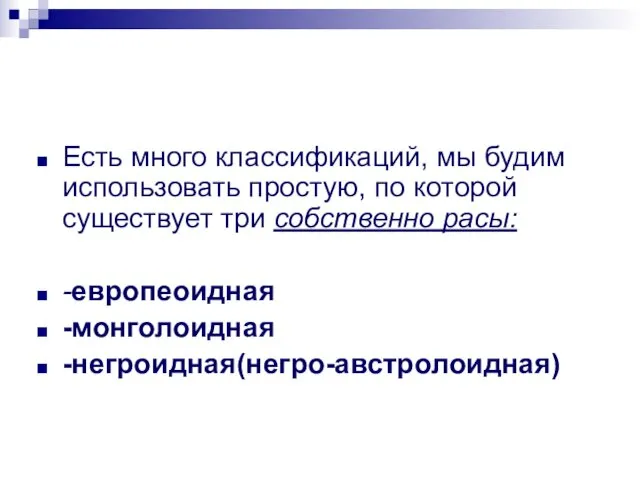 Есть много классификаций, мы будим использовать простую, по которой существует три собственно расы: -европеоидная -монголоидная -негроидная(негро-австролоидная)