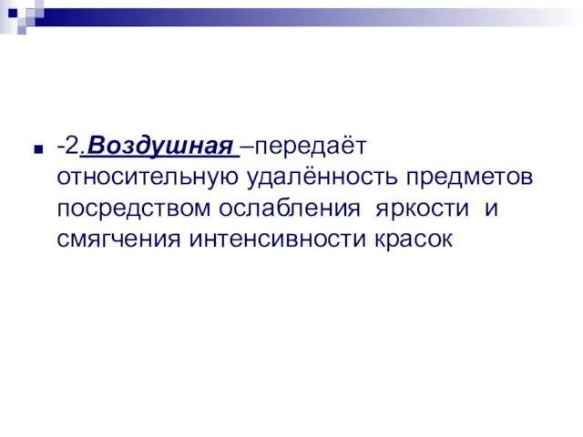 -2.Воздушная –передаёт относительную удалённость предметов посредством ослабления яркости и смягчения интенсивности красок