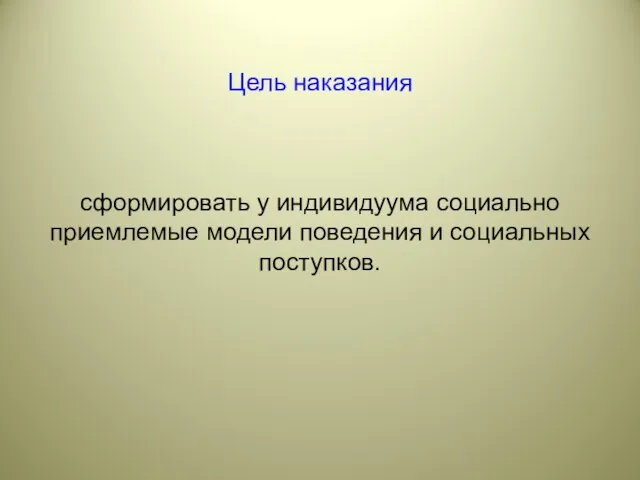 Цель наказания сформировать у индивидуума социально приемлемые модели поведения и социальных поступков.