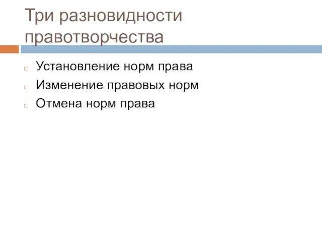 Три разновидности правотворчества Установление норм права Изменение правовых норм Отмена норм права