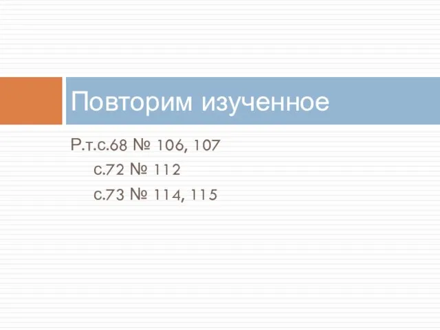 Р.т.с.68 № 106, 107 с.72 № 112 с.73 № 114, 115 Повторим изученное