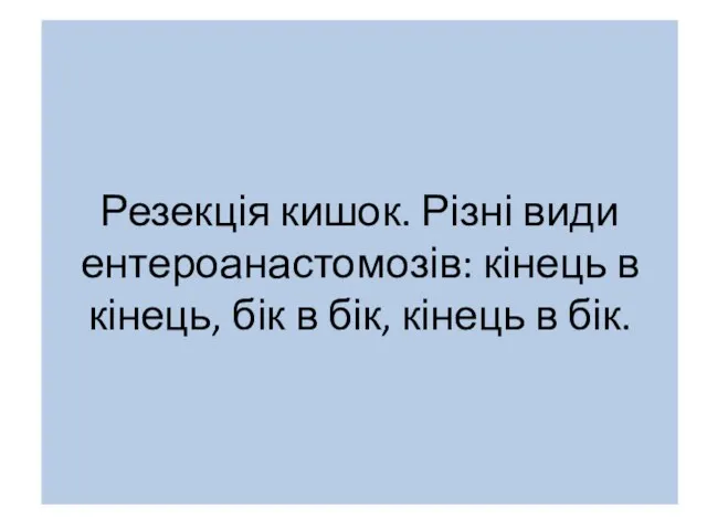 Резекція кишок. Різні види ентероанастомозів: кінець в кінець, бік в бік, кінець в бік.