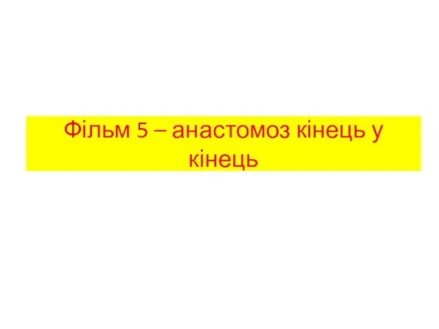 Фільм 5 – анастомоз кінець у кінець