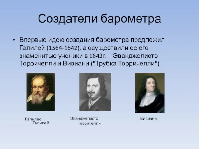 Создатели барометра Впервые идею создания барометра предложил Галилей (1564-1642), а осуществили ее его