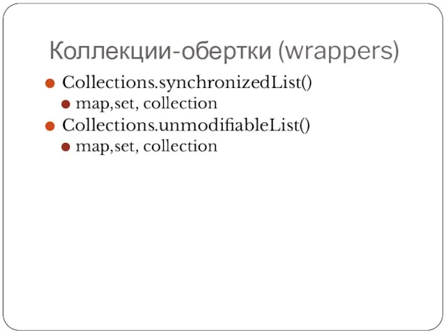 Коллекции-обертки (wrappers) Collections.synchronizedList() map,set, collection Collections.unmodifiableList() map,set, collection