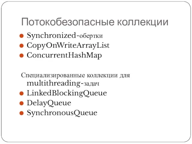Потокобезопасные коллекции Synchronized-обертки CopyOnWriteArrayList ConcurrentHashMap Специализированные коллекции для multithreading-задач LinkedBlockingQueue DelayQueue SynchronousQueue