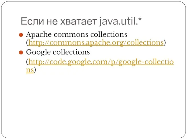 Если не хватает java.util.* Apache commons collections (http://commons.apache.org/collections) Google collections (http://code.google.com/p/google-collections)
