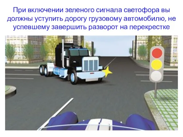 При включении зеленого сигнала светофора вы должны уступить дорогу грузовому