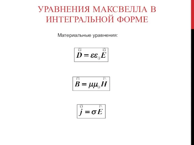 УРАВНЕНИЯ МАКСВЕЛЛА В ИНТЕГРАЛЬНОЙ ФОРМЕ Материальные уравнения: