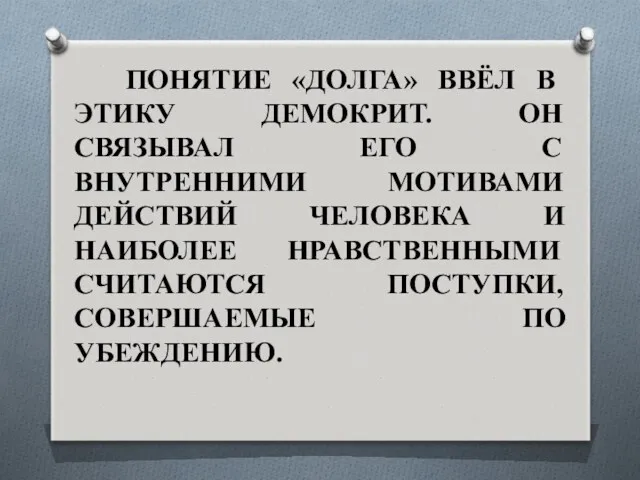 ПОНЯТИЕ «ДОЛГА» ВВЁЛ В ЭТИКУ ДЕМОКРИТ. ОН СВЯЗЫВАЛ ЕГО С