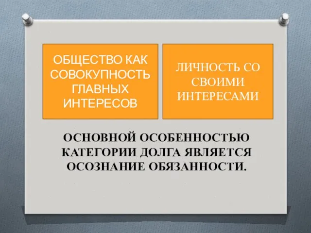 ОБЩЕСТВО КАК СОВОКУПНОСТЬ ГЛАВНЫХ ИНТЕРЕСОВ ЛИЧНОСТЬ СО СВОИМИ ИНТЕРЕСАМИ ОСНОВНОЙ ОСОБЕННОСТЬЮ КАТЕГОРИИ ДОЛГА ЯВЛЯЕТСЯ ОСОЗНАНИЕ ОБЯЗАННОСТИ.