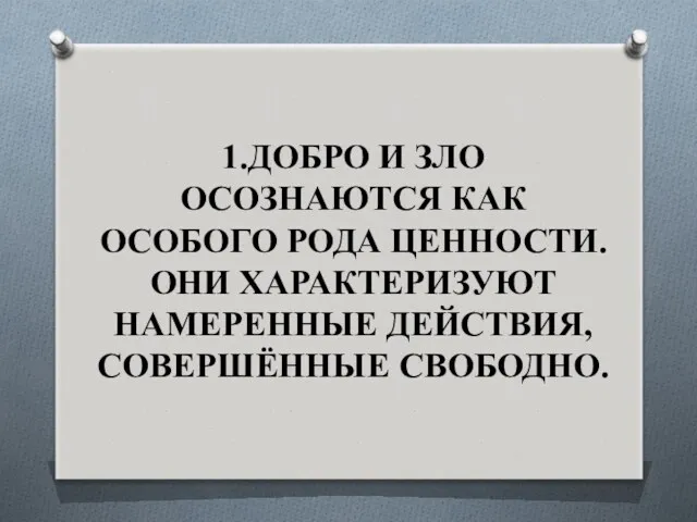 1.ДОБРО И ЗЛО ОСОЗНАЮТСЯ КАК ОСОБОГО РОДА ЦЕННОСТИ. ОНИ ХАРАКТЕРИЗУЮТ НАМЕРЕННЫЕ ДЕЙСТВИЯ, СОВЕРШЁННЫЕ СВОБОДНО.