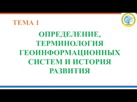 ОПРЕДЕЛЕНИЕ, ТЕРМИНОЛОГИЯ ГЕОИНФОРМАЦИОННЫХ СИСТЕМ И ИСТОРИЯ РАЗВИТИЯ ТЕМА 1