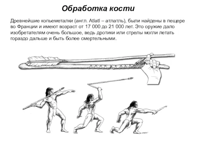 Обработка кости Древнейшие копьеметалки (англ. Atlatl – атлатль), были найдены в пещере во