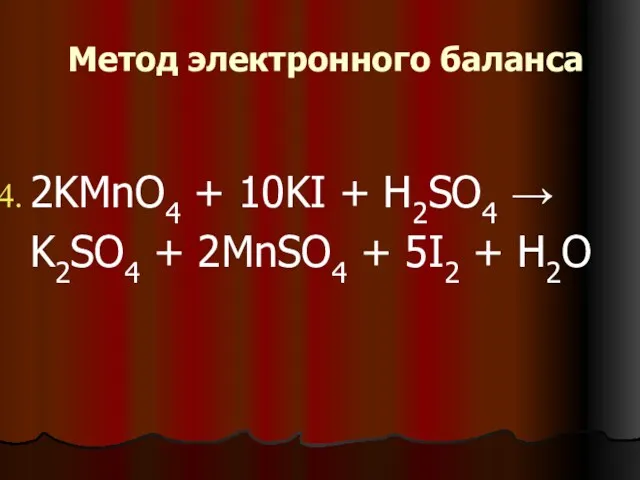 Метод электронного баланса 2KMnO4 + 10KI + H2SO4 → K2SO4 + 2MnSO4 + 5I2 + H2O