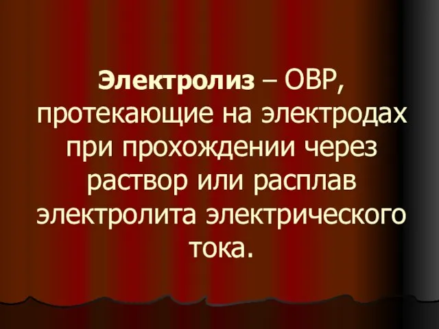 Электролиз – ОВР, протекающие на электродах при прохождении через раствор или расплав электролита электрического тока.