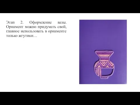 Этап 2. Оформление вазы. Орнамент можно придумать свой, главное использовать в орнаменте только жгутики…