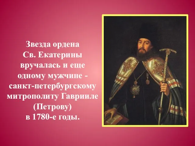 Звезда ордена Св. Екатерины вручалась и еще одному мужчине - санкт-петербургскому митрополиту Гаврииле