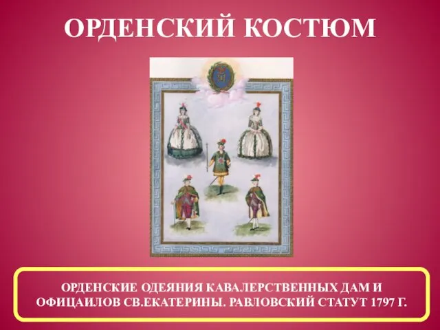 ОРДЕНСКИЕ ОДЕЯНИЯ КАВАЛЕРСТВЕННЫХ ДАМ И ОФИЦАИЛОВ СВ.ЕКАТЕРИНЫ. РАВЛОВСКИЙ СТАТУТ 1797 Г. ОРДЕНСКИЙ КОСТЮМ