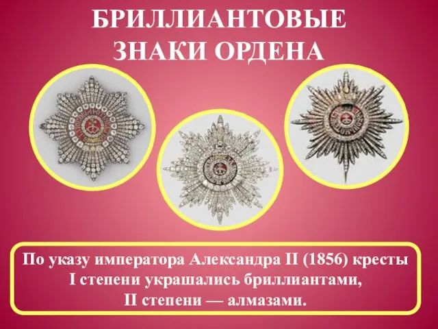 БРИЛЛИАНТОВЫЕ ЗНАКИ ОРДЕНА По указу императора Александра II (1856) кресты I степени украшались