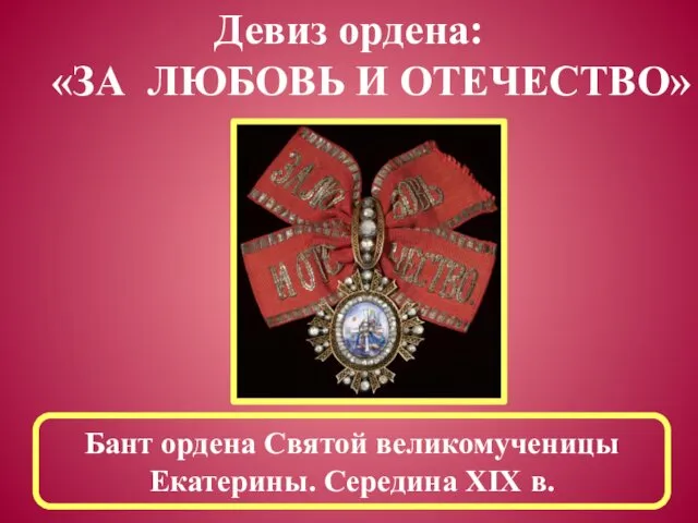 Девиз ордена: «ЗА ЛЮБОВЬ И ОТЕЧЕСТВО» Бант ордена Святой великомученицы Екатерины. Середина XIX в.