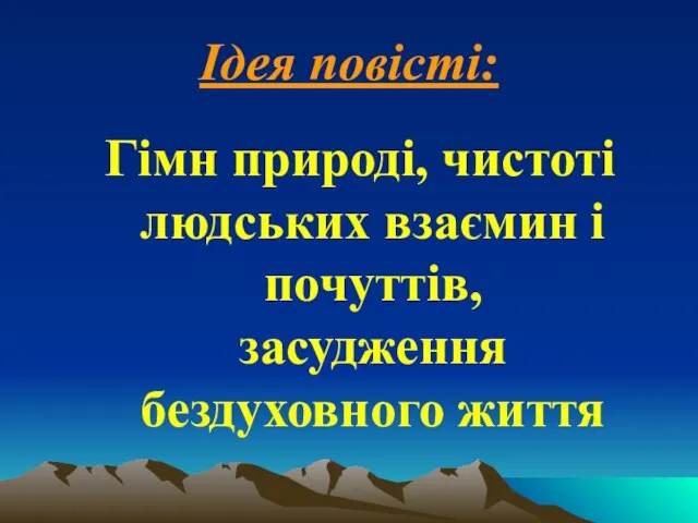 Ідея повісті: Гімн природі, чистоті людських взаємин і почуттів, засудження бездуховного життя