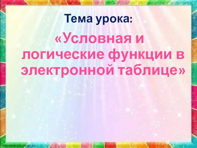 Тема урока: «Условная и логические функции в электронной таблице»