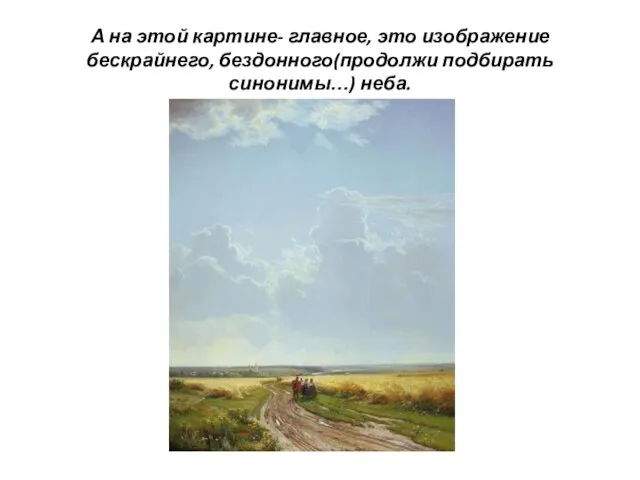 А на этой картине- главное, это изображение бескрайнего, бездонного(продолжи подбирать синонимы…) неба.