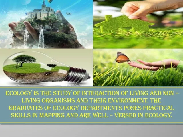 Ecology is the study of interaction of living and non – living organisms