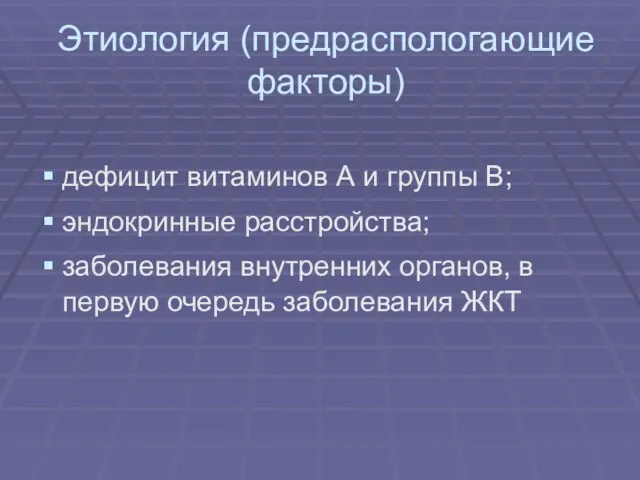 Этиология (предраспологающие факторы) дефицит витаминов А и группы В; эндокринные